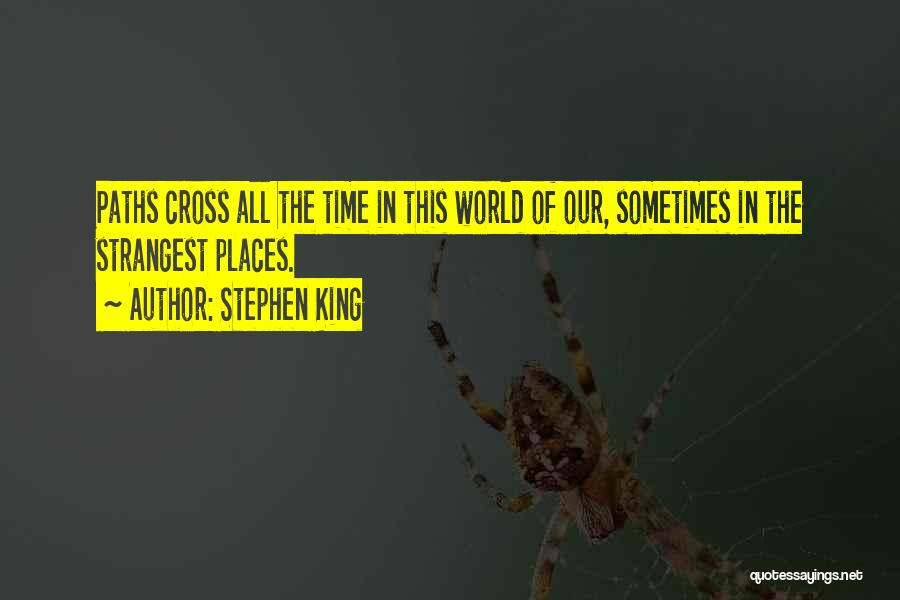 Stephen King Quotes: Paths Cross All The Time In This World Of Our, Sometimes In The Strangest Places.