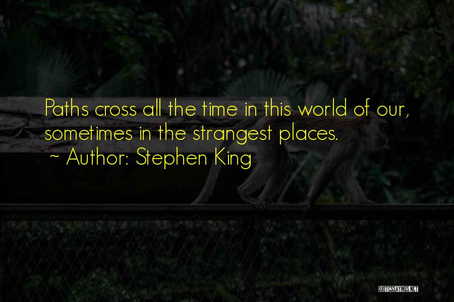 Stephen King Quotes: Paths Cross All The Time In This World Of Our, Sometimes In The Strangest Places.