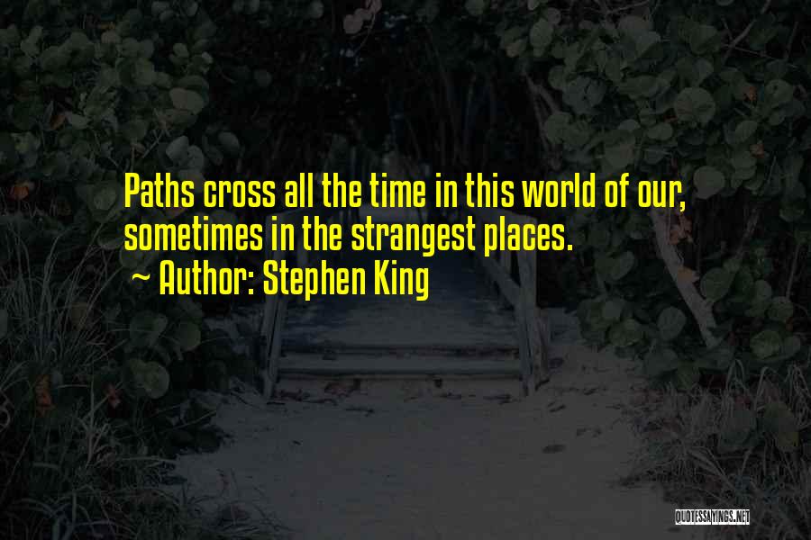 Stephen King Quotes: Paths Cross All The Time In This World Of Our, Sometimes In The Strangest Places.