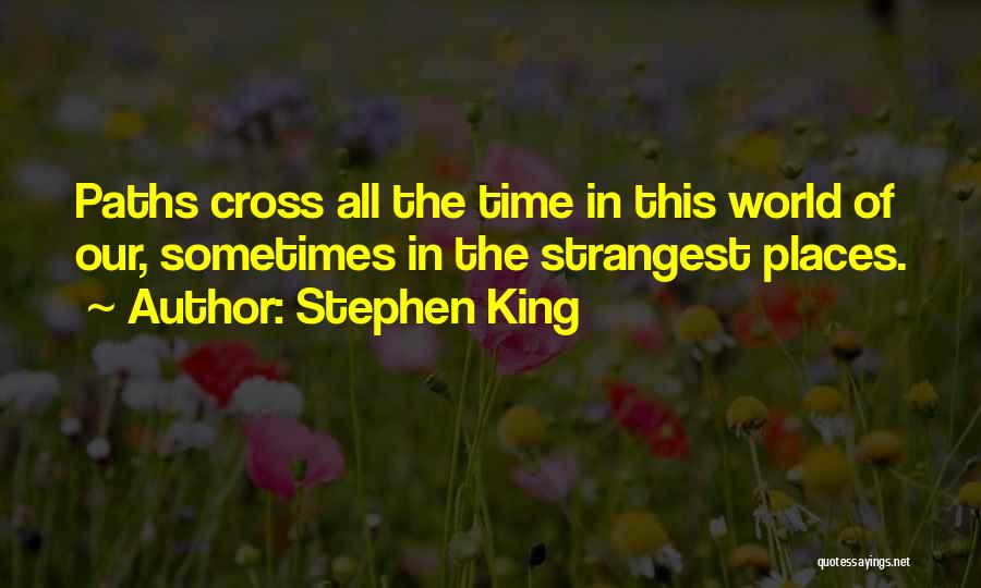 Stephen King Quotes: Paths Cross All The Time In This World Of Our, Sometimes In The Strangest Places.