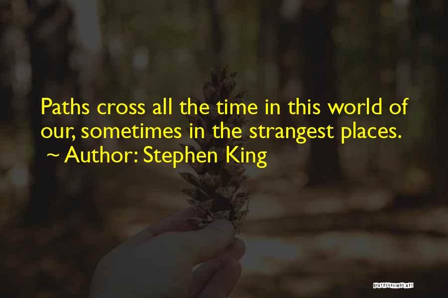 Stephen King Quotes: Paths Cross All The Time In This World Of Our, Sometimes In The Strangest Places.