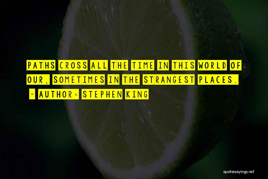 Stephen King Quotes: Paths Cross All The Time In This World Of Our, Sometimes In The Strangest Places.