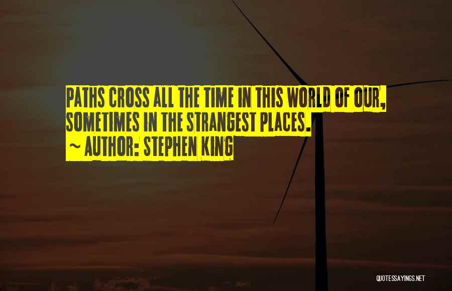 Stephen King Quotes: Paths Cross All The Time In This World Of Our, Sometimes In The Strangest Places.