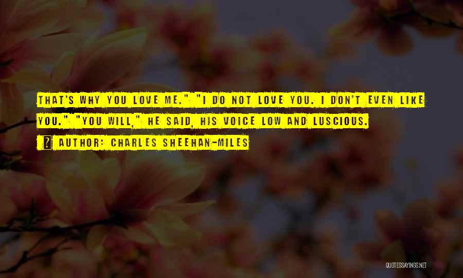 Charles Sheehan-Miles Quotes: That's Why You Love Me. I Do Not Love You. I Don't Even Like You. You Will, He Said, His