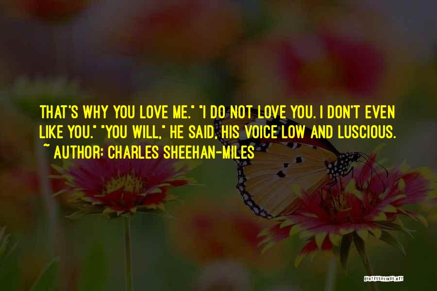 Charles Sheehan-Miles Quotes: That's Why You Love Me. I Do Not Love You. I Don't Even Like You. You Will, He Said, His