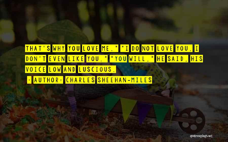 Charles Sheehan-Miles Quotes: That's Why You Love Me. I Do Not Love You. I Don't Even Like You. You Will, He Said, His