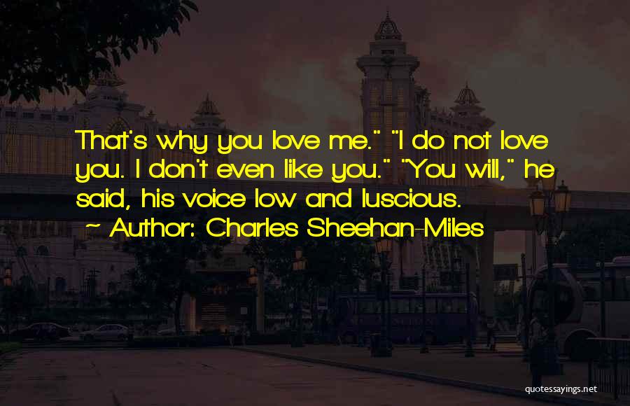 Charles Sheehan-Miles Quotes: That's Why You Love Me. I Do Not Love You. I Don't Even Like You. You Will, He Said, His