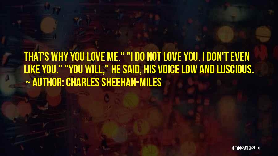 Charles Sheehan-Miles Quotes: That's Why You Love Me. I Do Not Love You. I Don't Even Like You. You Will, He Said, His