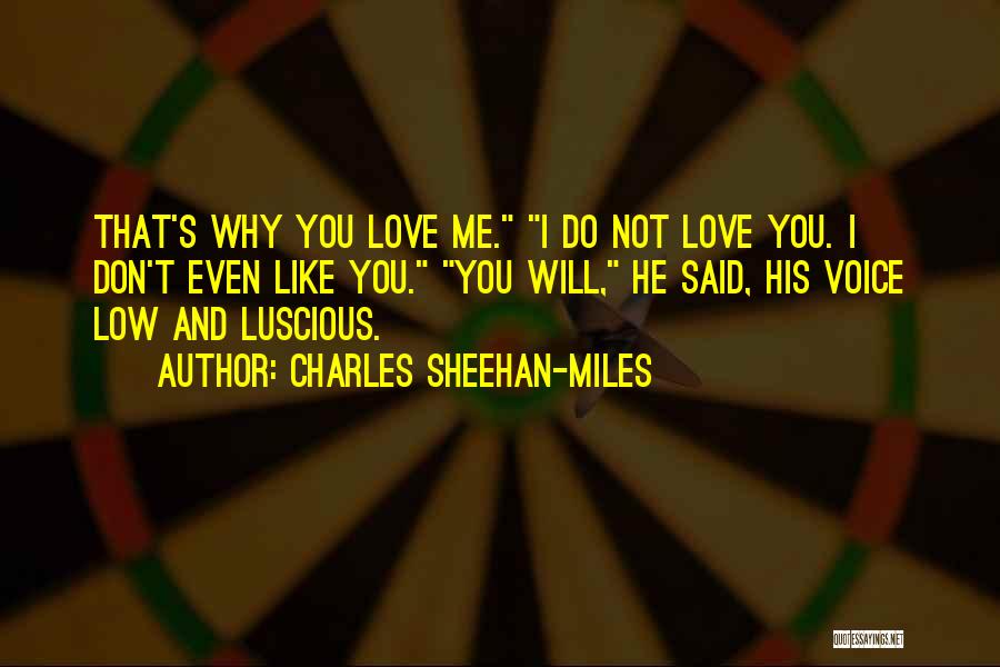 Charles Sheehan-Miles Quotes: That's Why You Love Me. I Do Not Love You. I Don't Even Like You. You Will, He Said, His