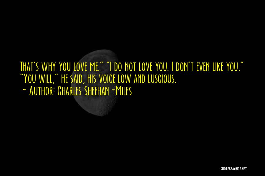 Charles Sheehan-Miles Quotes: That's Why You Love Me. I Do Not Love You. I Don't Even Like You. You Will, He Said, His