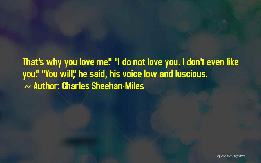 Charles Sheehan-Miles Quotes: That's Why You Love Me. I Do Not Love You. I Don't Even Like You. You Will, He Said, His