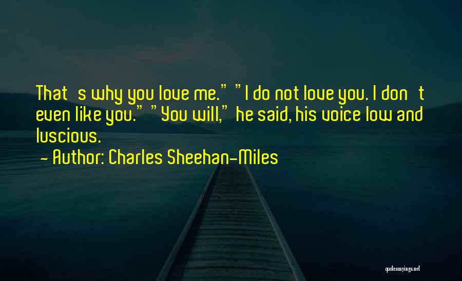 Charles Sheehan-Miles Quotes: That's Why You Love Me. I Do Not Love You. I Don't Even Like You. You Will, He Said, His