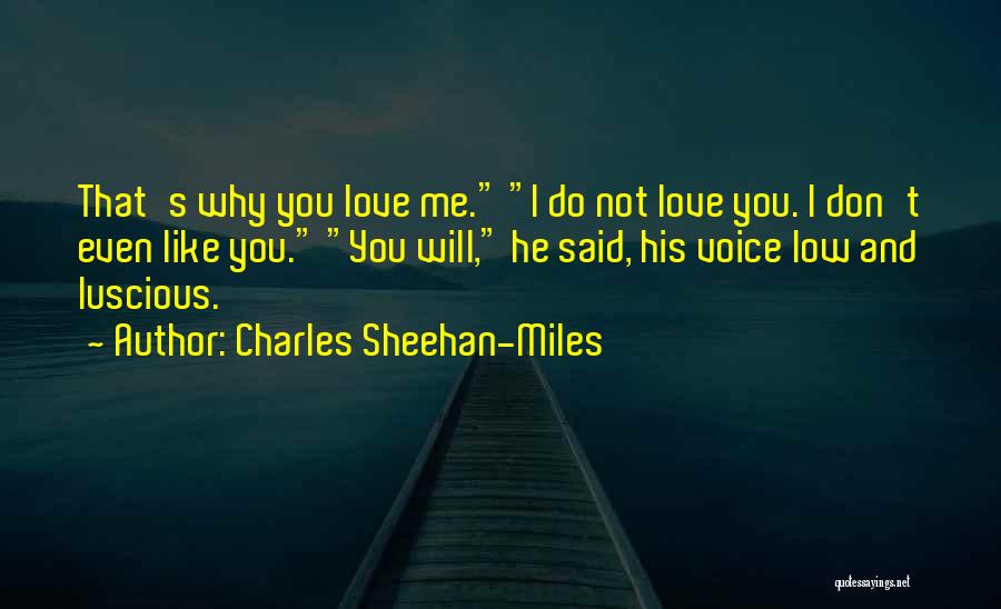 Charles Sheehan-Miles Quotes: That's Why You Love Me. I Do Not Love You. I Don't Even Like You. You Will, He Said, His
