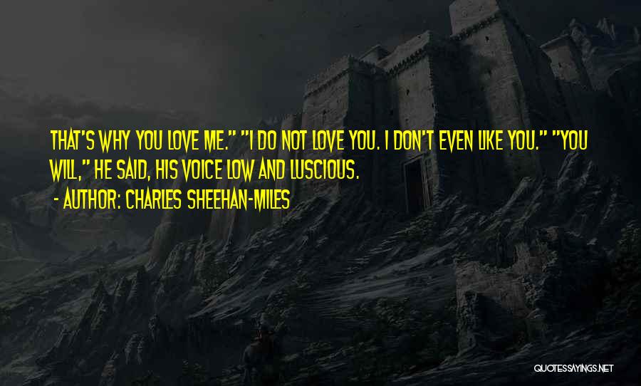 Charles Sheehan-Miles Quotes: That's Why You Love Me. I Do Not Love You. I Don't Even Like You. You Will, He Said, His