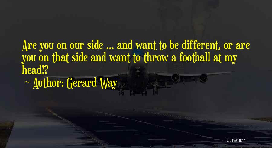 Gerard Way Quotes: Are You On Our Side ... And Want To Be Different, Or Are You On That Side And Want To