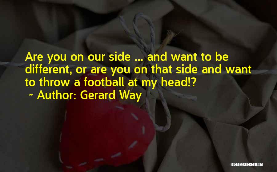 Gerard Way Quotes: Are You On Our Side ... And Want To Be Different, Or Are You On That Side And Want To