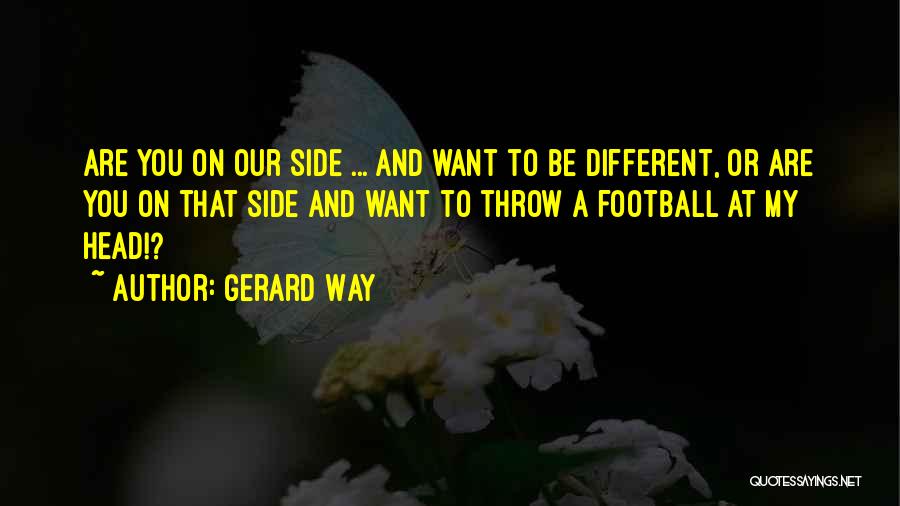 Gerard Way Quotes: Are You On Our Side ... And Want To Be Different, Or Are You On That Side And Want To