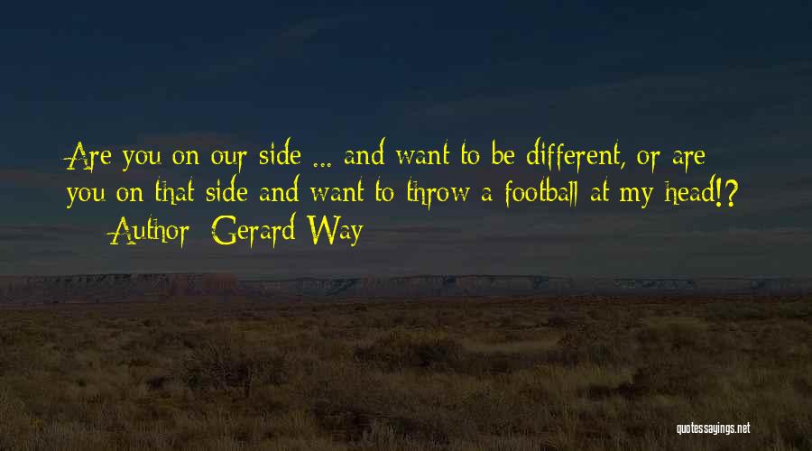 Gerard Way Quotes: Are You On Our Side ... And Want To Be Different, Or Are You On That Side And Want To