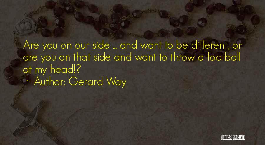 Gerard Way Quotes: Are You On Our Side ... And Want To Be Different, Or Are You On That Side And Want To