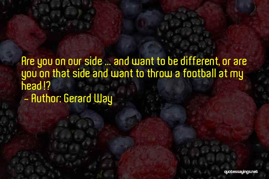 Gerard Way Quotes: Are You On Our Side ... And Want To Be Different, Or Are You On That Side And Want To