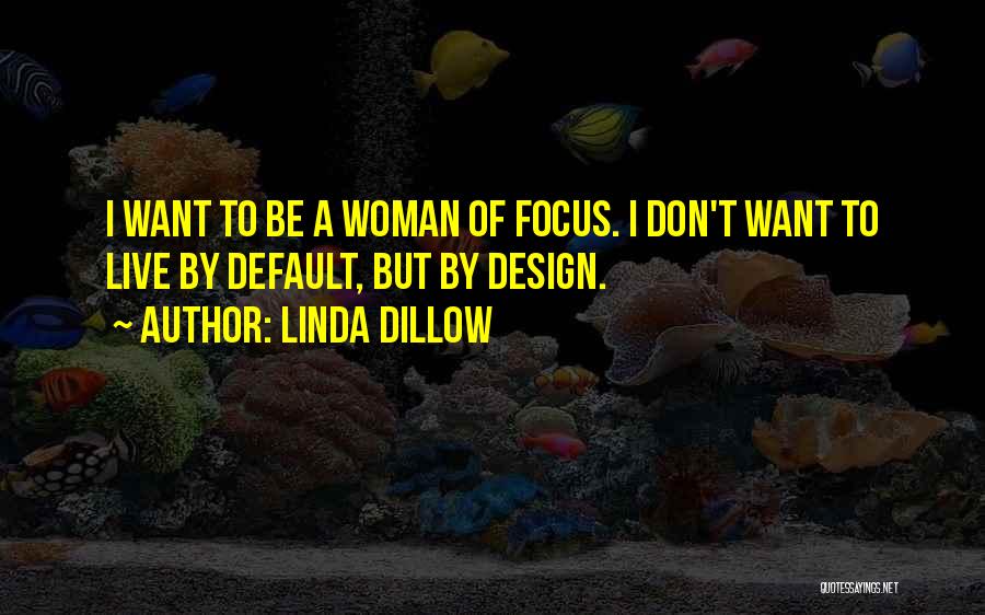 Linda Dillow Quotes: I Want To Be A Woman Of Focus. I Don't Want To Live By Default, But By Design.
