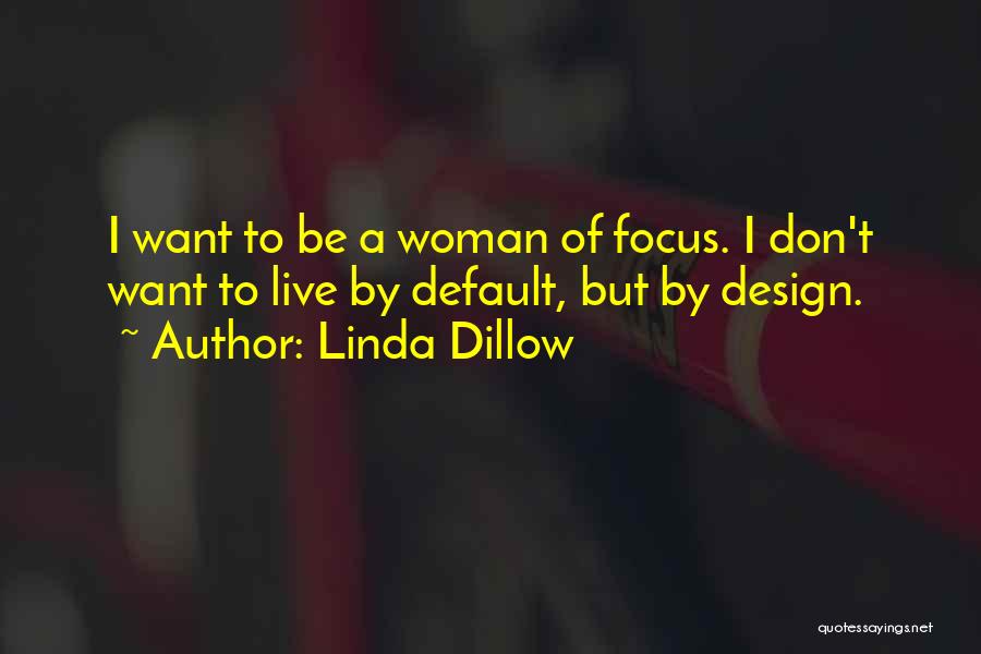 Linda Dillow Quotes: I Want To Be A Woman Of Focus. I Don't Want To Live By Default, But By Design.