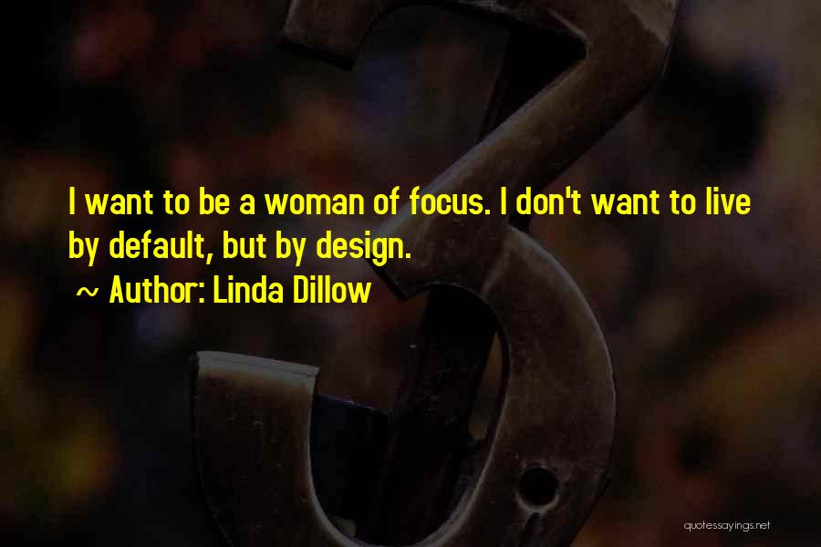 Linda Dillow Quotes: I Want To Be A Woman Of Focus. I Don't Want To Live By Default, But By Design.