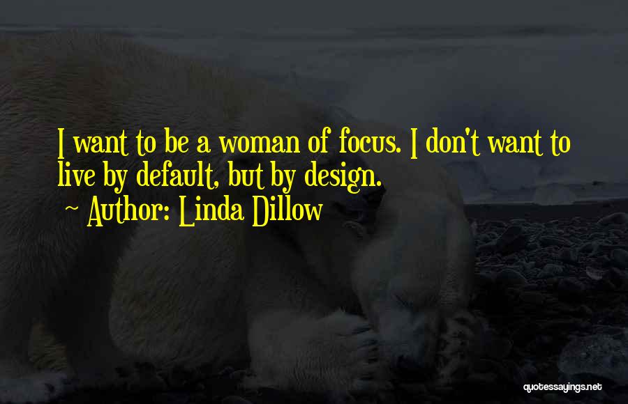 Linda Dillow Quotes: I Want To Be A Woman Of Focus. I Don't Want To Live By Default, But By Design.
