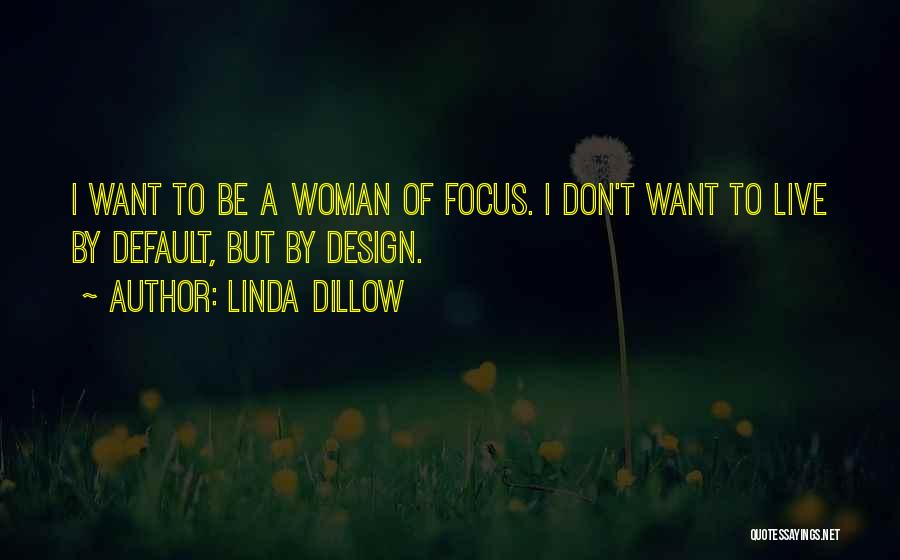 Linda Dillow Quotes: I Want To Be A Woman Of Focus. I Don't Want To Live By Default, But By Design.