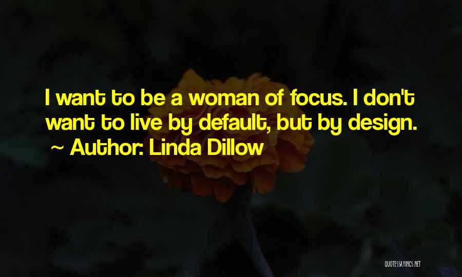 Linda Dillow Quotes: I Want To Be A Woman Of Focus. I Don't Want To Live By Default, But By Design.