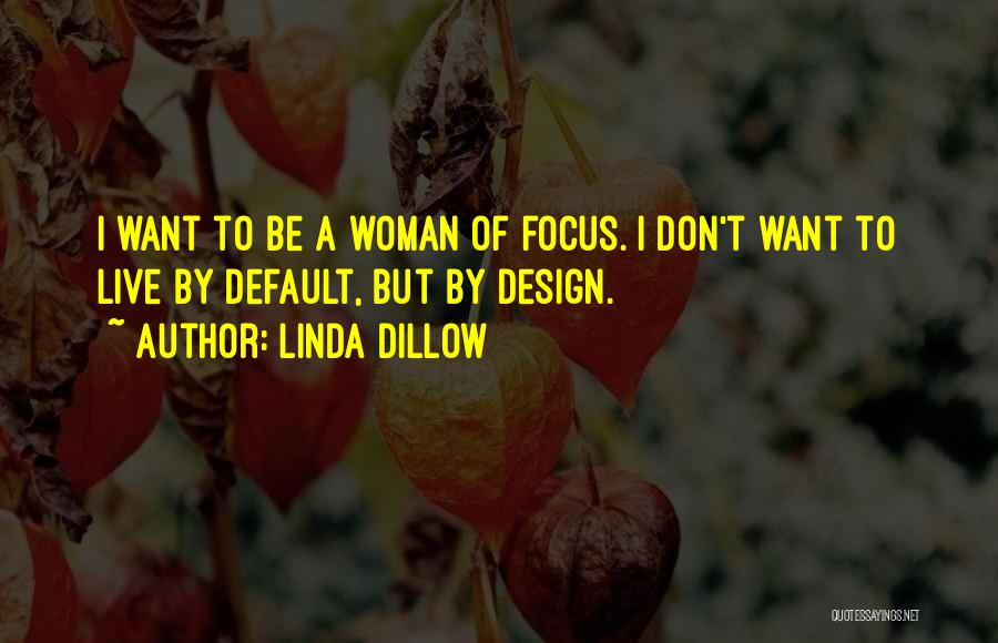 Linda Dillow Quotes: I Want To Be A Woman Of Focus. I Don't Want To Live By Default, But By Design.