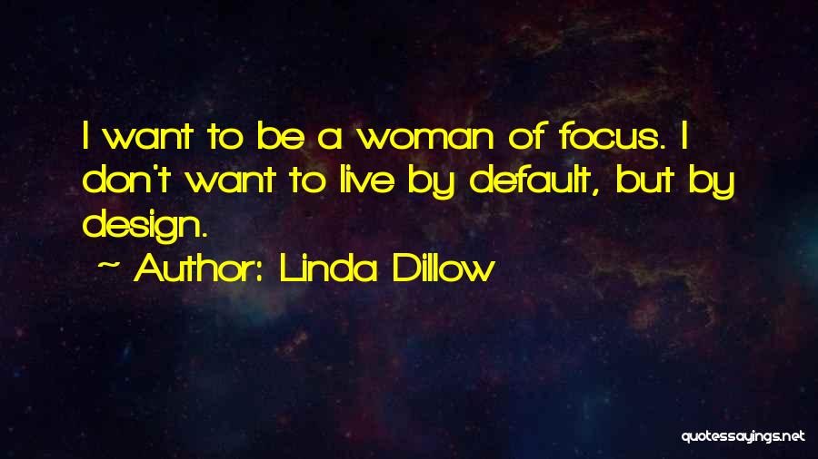 Linda Dillow Quotes: I Want To Be A Woman Of Focus. I Don't Want To Live By Default, But By Design.