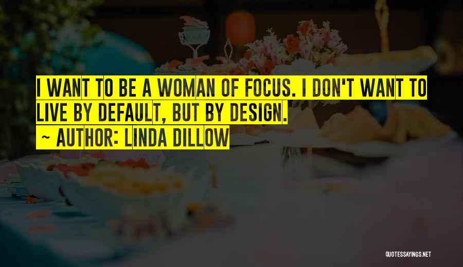 Linda Dillow Quotes: I Want To Be A Woman Of Focus. I Don't Want To Live By Default, But By Design.