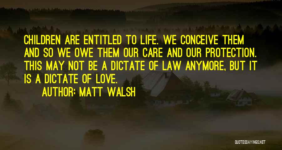 Matt Walsh Quotes: Children Are Entitled To Life. We Conceive Them And So We Owe Them Our Care And Our Protection. This May