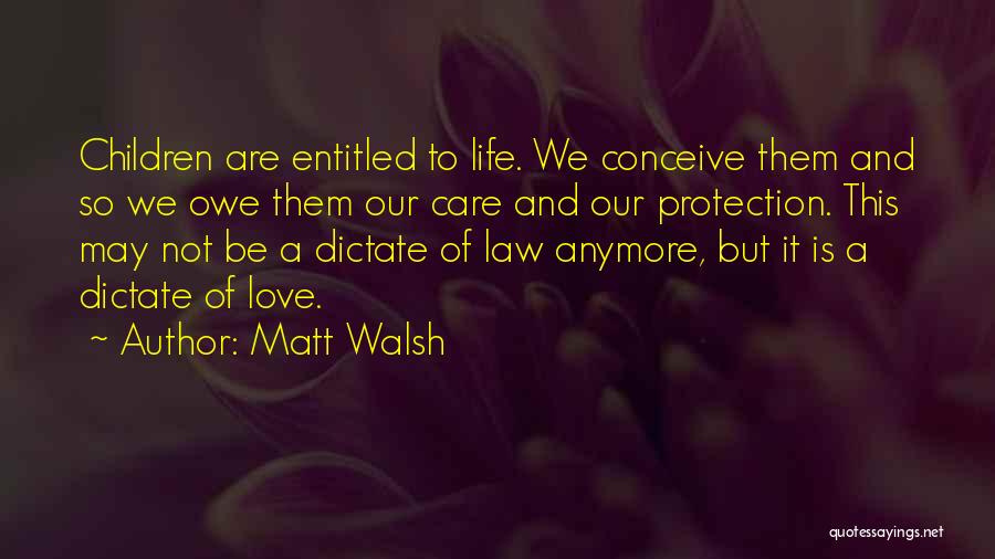 Matt Walsh Quotes: Children Are Entitled To Life. We Conceive Them And So We Owe Them Our Care And Our Protection. This May