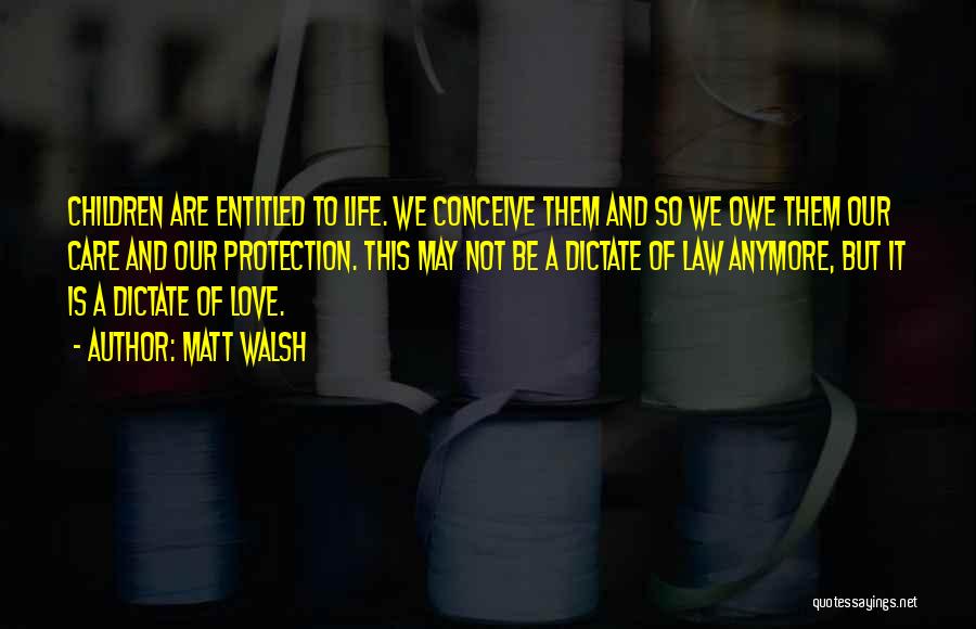 Matt Walsh Quotes: Children Are Entitled To Life. We Conceive Them And So We Owe Them Our Care And Our Protection. This May