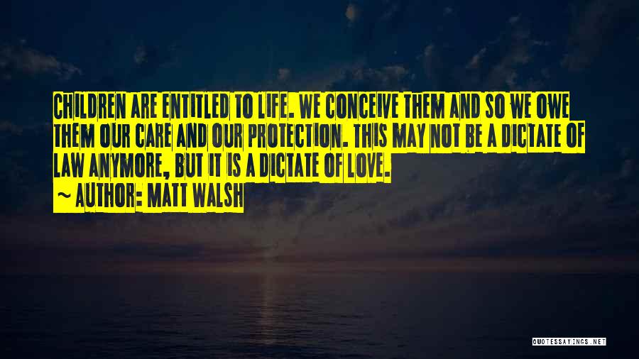 Matt Walsh Quotes: Children Are Entitled To Life. We Conceive Them And So We Owe Them Our Care And Our Protection. This May