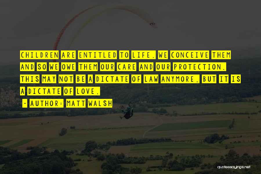 Matt Walsh Quotes: Children Are Entitled To Life. We Conceive Them And So We Owe Them Our Care And Our Protection. This May