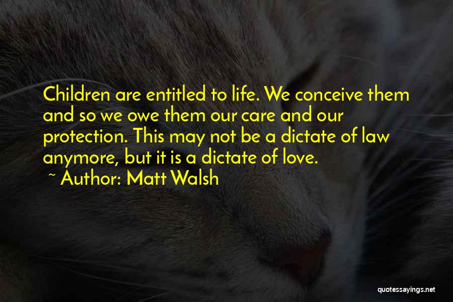 Matt Walsh Quotes: Children Are Entitled To Life. We Conceive Them And So We Owe Them Our Care And Our Protection. This May