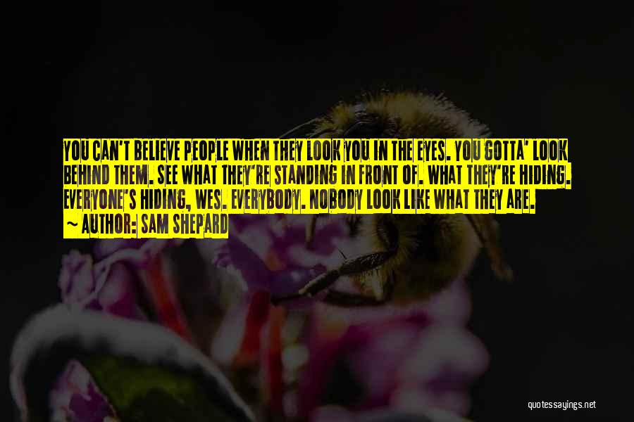 Sam Shepard Quotes: You Can't Believe People When They Look You In The Eyes. You Gotta' Look Behind Them. See What They're Standing