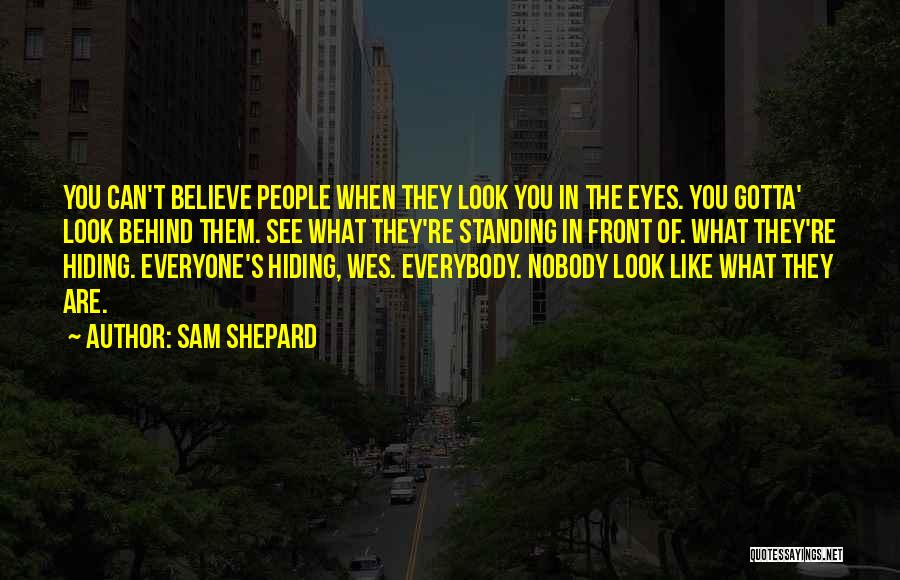 Sam Shepard Quotes: You Can't Believe People When They Look You In The Eyes. You Gotta' Look Behind Them. See What They're Standing