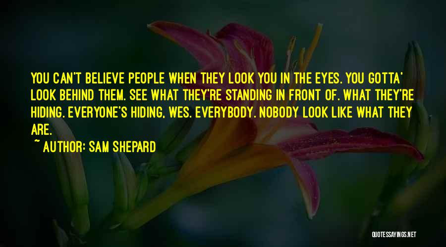 Sam Shepard Quotes: You Can't Believe People When They Look You In The Eyes. You Gotta' Look Behind Them. See What They're Standing