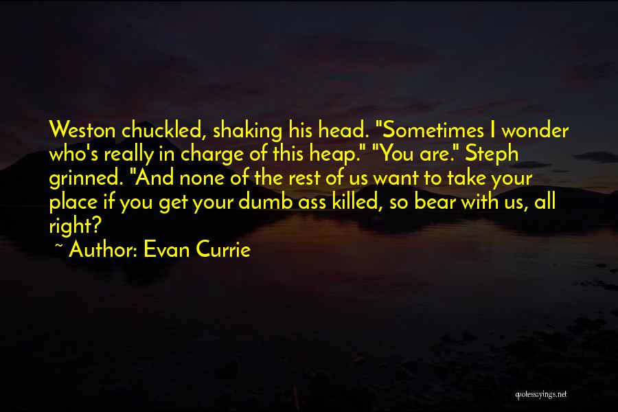 Evan Currie Quotes: Weston Chuckled, Shaking His Head. Sometimes I Wonder Who's Really In Charge Of This Heap. You Are. Steph Grinned. And