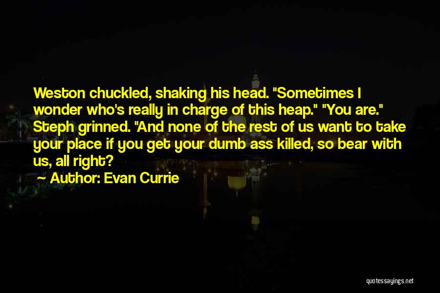 Evan Currie Quotes: Weston Chuckled, Shaking His Head. Sometimes I Wonder Who's Really In Charge Of This Heap. You Are. Steph Grinned. And