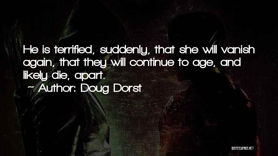 Doug Dorst Quotes: He Is Terrified, Suddenly, That She Will Vanish Again, That They Will Continue To Age, And Likely Die, Apart.