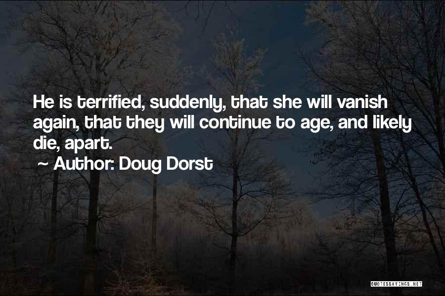 Doug Dorst Quotes: He Is Terrified, Suddenly, That She Will Vanish Again, That They Will Continue To Age, And Likely Die, Apart.