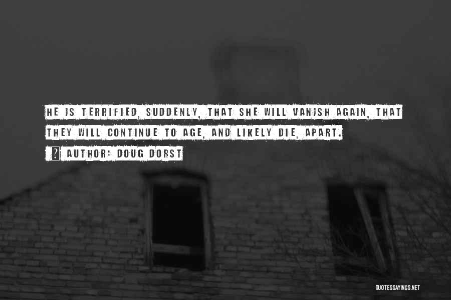 Doug Dorst Quotes: He Is Terrified, Suddenly, That She Will Vanish Again, That They Will Continue To Age, And Likely Die, Apart.