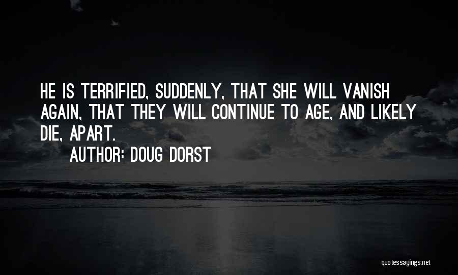 Doug Dorst Quotes: He Is Terrified, Suddenly, That She Will Vanish Again, That They Will Continue To Age, And Likely Die, Apart.