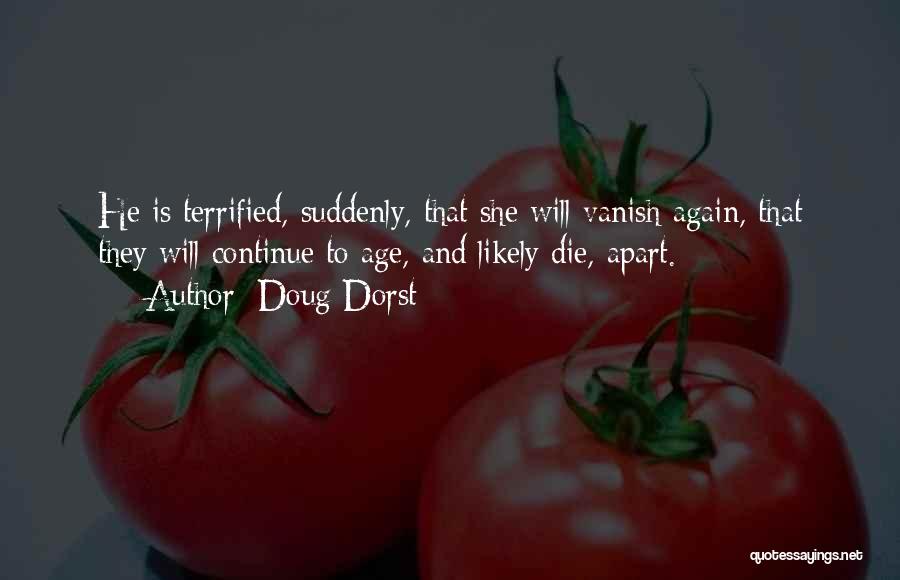 Doug Dorst Quotes: He Is Terrified, Suddenly, That She Will Vanish Again, That They Will Continue To Age, And Likely Die, Apart.