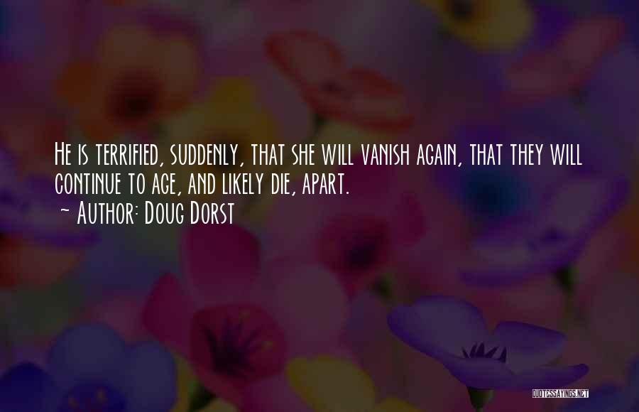 Doug Dorst Quotes: He Is Terrified, Suddenly, That She Will Vanish Again, That They Will Continue To Age, And Likely Die, Apart.